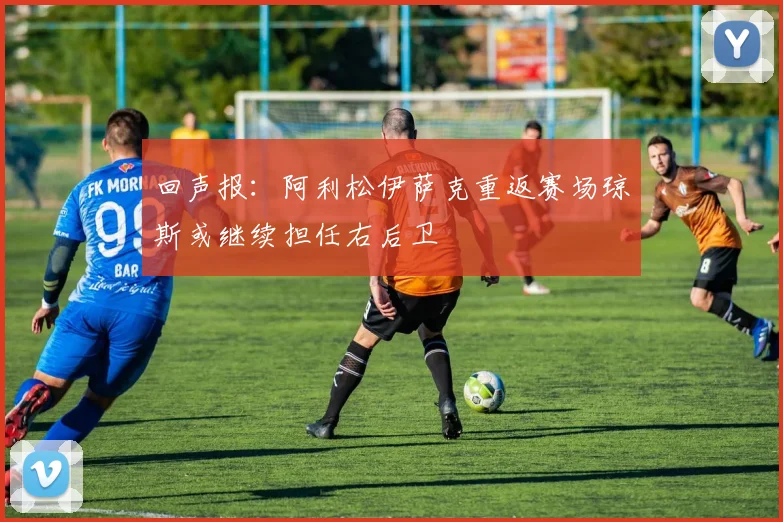 回声报：阿利松伊萨克重返赛场琼斯或继续担任右后卫