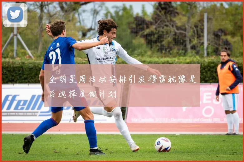全明星周活动安排引发穆雷犹豫是否选择度假计划