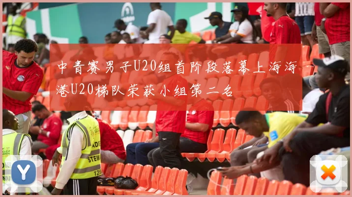 中青赛男子U20组首阶段落幕上海海港U20梯队荣获小组第二名