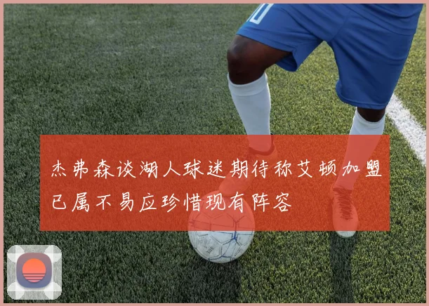 杰弗森谈湖人球迷期待称艾顿加盟已属不易应珍惜现有阵容
