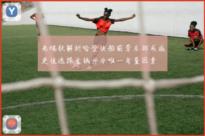 老瑞秋解析哈登快船前景东部或成更佳选择金钱并非唯一考量因素