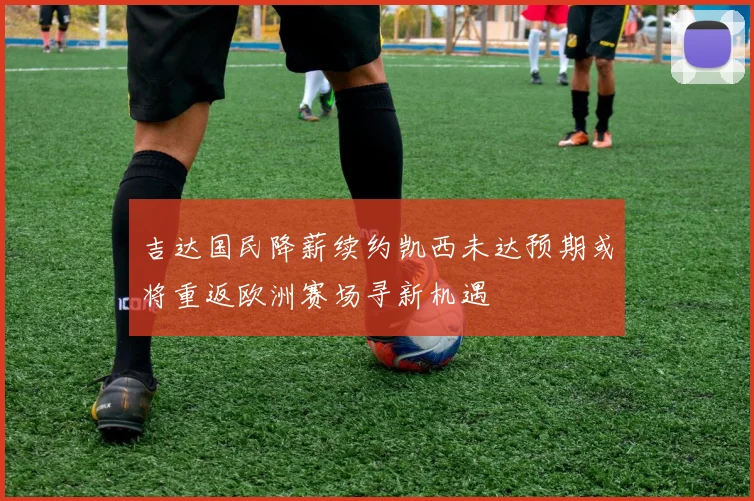 吉达国民降薪续约凯西未达预期或将重返欧洲赛场寻新机遇