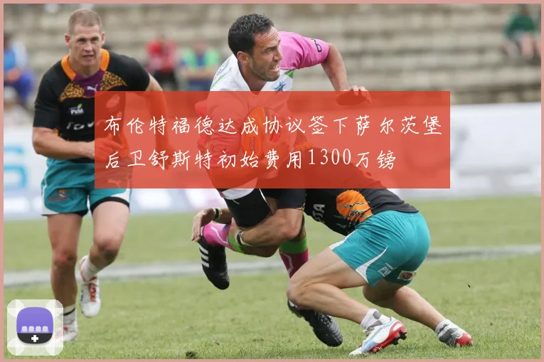 布伦特福德达成协议签下萨尔茨堡后卫舒斯特初始费用1300万镑