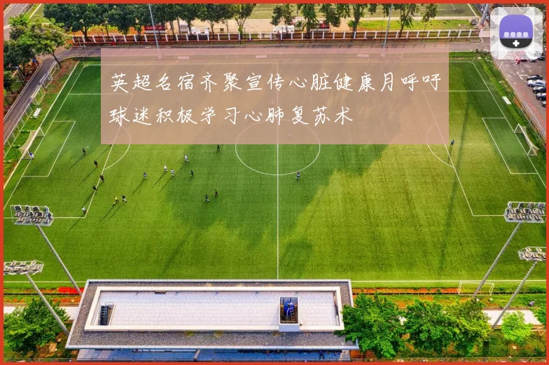 英超名宿齐聚宣传心脏健康月呼吁球迷积极学习心肺复苏术