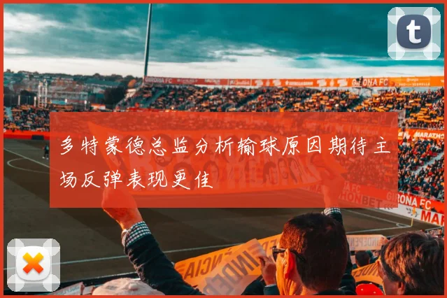 多特蒙德总监分析输球原因期待主场反弹表现更佳
