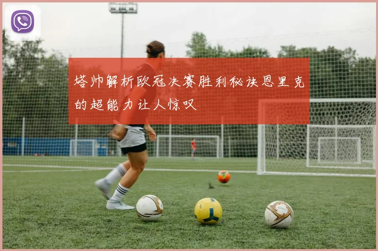 塔帅解析欧冠决赛胜利秘诀恩里克的超能力让人惊叹