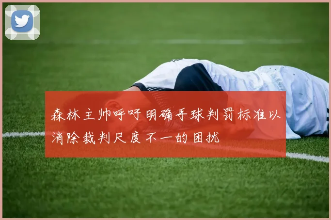森林主帅呼吁明确手球判罚标准以消除裁判尺度不一的困扰