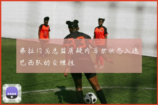 弗拉门戈总监质疑内马尔状态入选巴西队的合理性